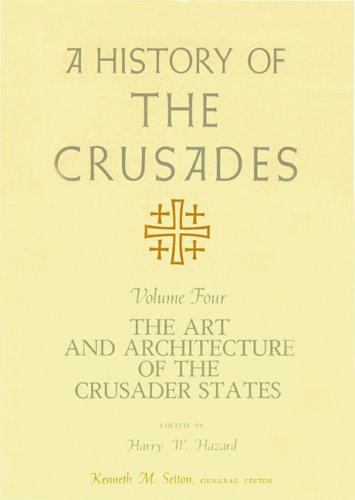 A History of the Crusades, Volume IV: The Art and Architecture of the Crusader States (History of the Crusades (University of Wisconsin Press))