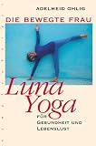 Die bewegte Frau. Luna-Yoga f�r Gesundheit und Lebenslust