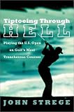 Tiptoeing Through Hell: Playing the U.S. Open on Golf`s Most Treacherous Courses