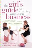 The Girl`s Guide to Starting Your Own Business: Candid Advice, Frank Talk, and True Stories for the Successful Entrepreneur