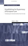 Establishing the Supremacy of European Law: The Making of an International Rule of Law in Europe (Oxford Studies in European Law)