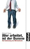 Wer arbeitet,  ist der Dumme: Die Ausbeutung der Mittelschicht - Michael Sauga