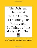 The Acts and Monuments of the Church Containing the History and Sufferings of the Martyrs Part Two
