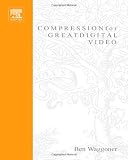 Compression for Great Digital Video: Power Tips, Techniques, and Common Sense