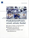 ProduktionsPraxis: schnell, schlank, flexibel, CD-ROM Proaktiv handeln im Tagesgesch�ft / Methoden und Tools zur Produktionsoptimierung / Rechtssicherheit im Arbeits- und Gesundheitsschutz