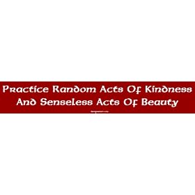 Practice Random Acts Of Kindness And Senseless Acts Of Beauty Bumper Sticker