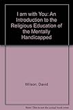 I am with you : an introduction to the religious education of the mentally handicapped