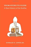 From Stone to Flesh: A Short History of the Buddha (Buddhism and Modernity)