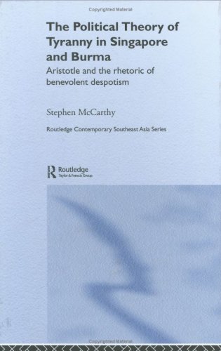 The Political Theory of Tyranny in Singapore and Burma: Aristotle and the Rhetoric of Benevolent Despotism (Routledge Contemporary Southeast Asia Series)