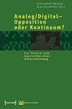Analog/Digital - Opposition oder Kontinuum?: Zur Theorie und Geschichte einer Unterscheidung - 