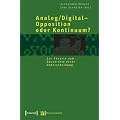 Analog/Digital - Opposition oder Kontinuum?: Zur Theorie und Geschichte einer Unterscheidung