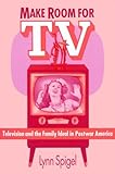 Make Room for TV: Television and the Family Ideal in Postwar America