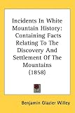 Incidents in White Mountain History: Containing Facts Relating to the Discovery and Settlement of the Mountains