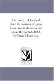 The history of England, from the invasion of Julius Caesar to the abdication of James the Second, 1688. By David Hume, esq.