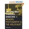 Trespassing Through Shadows: Memory, Photography, And The Holocaust (Visible Evidence)