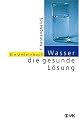 Wasser, die gesunde L&ouml;sung: Ein Umlernbuch