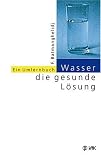 Wasser, die gesunde L�sung: Ein Umlernbuch