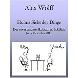 Holms Sicht der Dinge - Der etwas andere Halbjahresr�ckblick 2011 (Holms Halbjahresr�ckblicke)von "Alex Wolff"