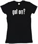got orr? Women's Babydoll Petite Fit Tee Shirt in 6 Colors Small thru XL