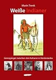 Wei&szlig;e Indianer, Grenzg&auml;nger zwischen den Kulturen in Nordamerika - Marin Trenk