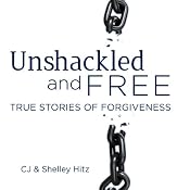 Unshackled and Free: True Stories of Forgiveness | [CJ Hitz, Shelley Hitz]
