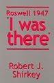Roswell 1947 I was there