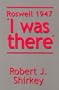 Roswell 1947 I was there