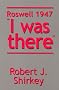Roswell 1947 I was there Roswell 1947 I was there