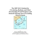 The 2007-2012 Outlook for Circulating, Radiant, and Other Freestanding Wood Fireplaces and... by Philip M. Parker
