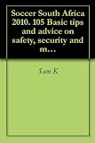 Soccer South Africa 2010. 105 Basic tips and advice on safety, security and many more..