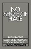 No Sense of Place: The Impact of Electronic Media on Social Behavior 