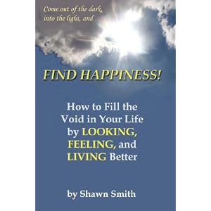 Find Happiness, How to fill the void in your life, by Looking, Feeling, and Living better