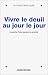 Vivre le deuil au jour le jour
