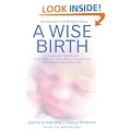 A Wise Birth: Bringing Together the Best of Natural Childbirth with Modern Medicine