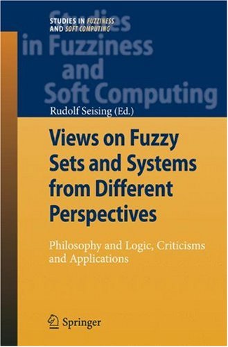 Views on Fuzzy Sets and Systems from Different Perspectives: Philosophy and Logic, Criticisms and Applications (Studies in Fuzziness and Soft Computing)
