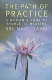 The Path of Practice: A Woman's Book of Ayurvedic Healing