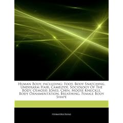 Articles on Human Body, Including: Foot, Body Snatching, Underarm Hair, Cameltoe, Sociology of the Body, Osmosis Jones, Chin, Moose Knuckle, Body Orna