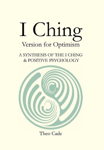 I CHING: BOOK OF CHANGES Version for Optimism A SYNTHESIS OF THE I CHING  & POSITIVE PSYCHOLOGY