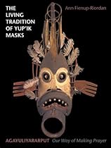 The Living Tradition of Yup'ik Masks: Agayuliyararput (Our Way of Making Prayer) The Living Tradition of Yup'ik Masks: Agayuliyararput (Our Way of Making Prayer)