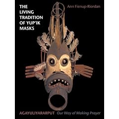 The Living Tradition of Yup'ik Masks: Agayuliyararput, Our Way of Making Prayer