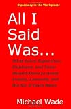 All I Said Was...: What Every Supervisor, Employee, and Team Should Know to Avoid Insults, Lawsuits, and the Six O'Clock News