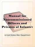 Manual for Noncommissioned Officers and Privates of Infantry of the Army of the United States, 1917 To be used by Engineer companies (dismounted) and Coast ... for Infantry instruction and training