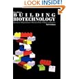 Building Biotechnology: Business, Regulations, Patents, Law, Politics, Science by Yali Friedman
