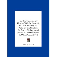 On The Treatment Of Pleurisy: With An Appendix Of Cases, Showing The Value Of Combinations... by John W. Corson