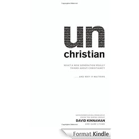 unChristian: What a New Generation Really Thinks about Christianity... and Why It Matters: What a New Generation Really Thinks about Christianity...and Why It Matters