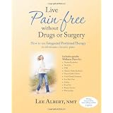 Live Pain Free Without Drugs or Surgery: How to use Integrated Positional Therapy to eliminate chronic pain