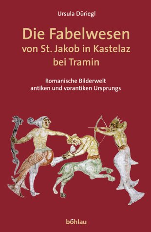Die Fabelwesen von St. Jakob in Kastelaz bei Tramin. Romanische Bilderwelt antiken und vorantiken Ursprungs Die Fabelwesen von St. Jakob in Kastelaz bei Tramin. Romanische Bilderwelt antiken und vorantiken Ursprungs