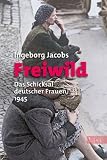 Freiwild: Das Schicksal deutscher Frauen 1945 - Ingeborg Jacobs