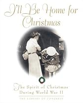 I'll Be Home For Christmas: The Spirit of Christmas During World War II (Stonesong Press Books)