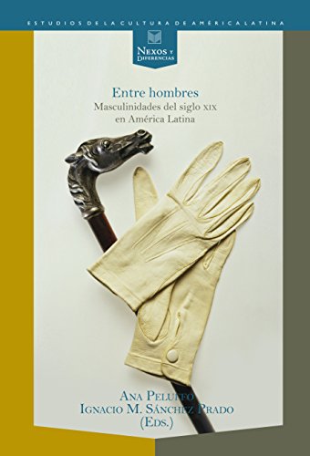 Entre hombres: masculinidades del siglo XIX en América Latina. (Nexos y Diferencias. Estudios de la Cultura de América Latina nº 27) (Spanish Edition)